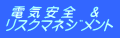  電 気 安 全　＆ ﾘｽｸﾏﾈｼﾞﾒﾝﾄ